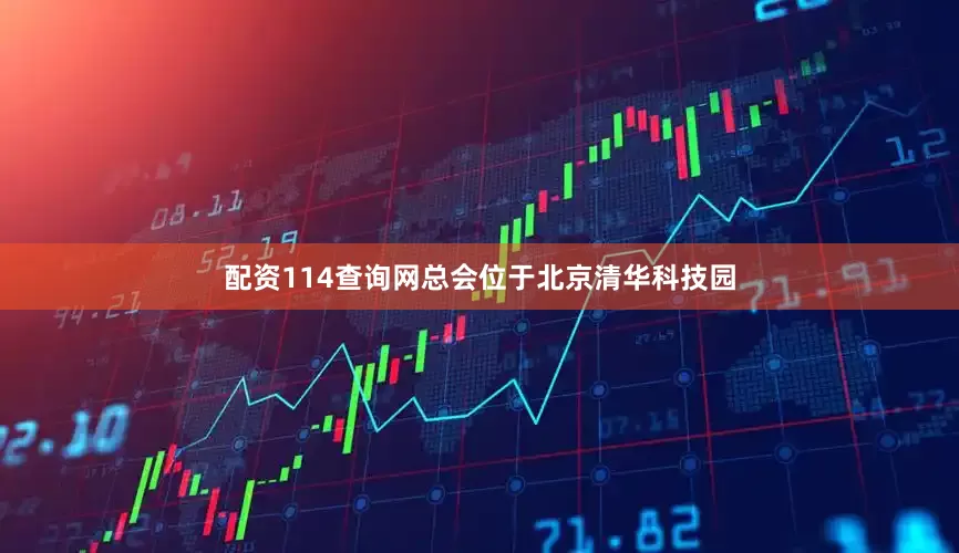 配资114查询网总会位于北京清华科技园